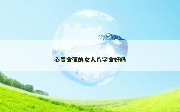 心高命薄的女人八字命好嗎