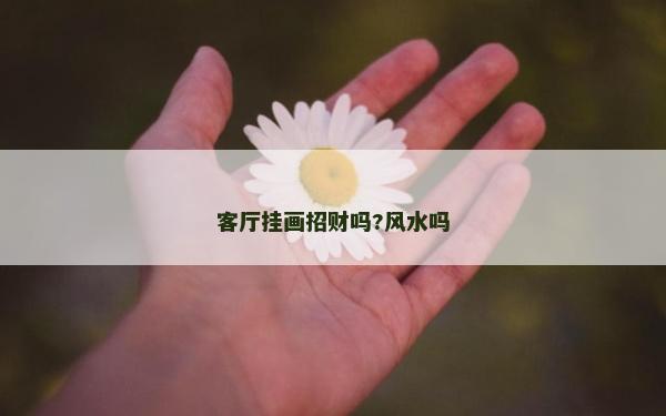 客廳掛畫招財嗎?風水嗎
