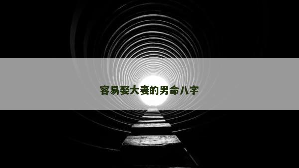 容易娶大妻的男命八字