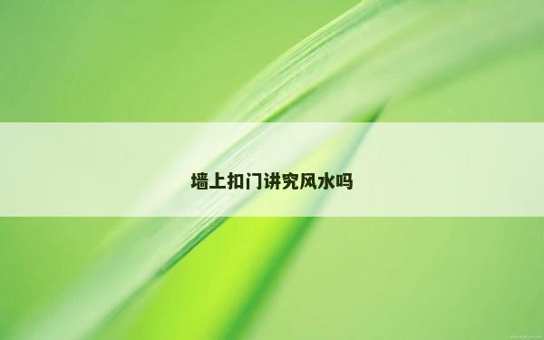 墻上扣門講究風水嗎 墻上扣門講究風水嗎