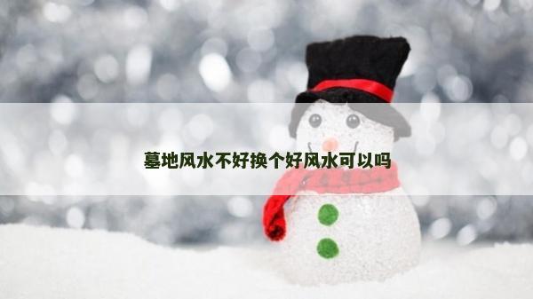 墓地風水不好換個好風水可以嗎