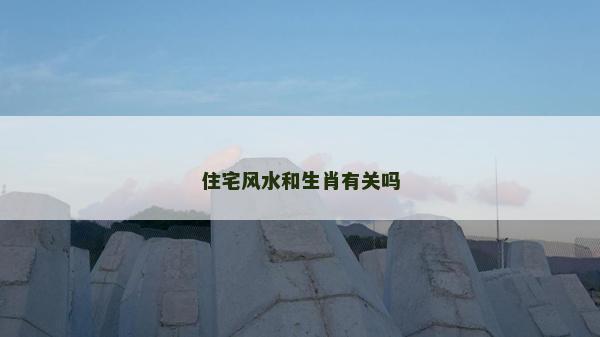 住宅風(fēng)水和生肖有關(guān)嗎