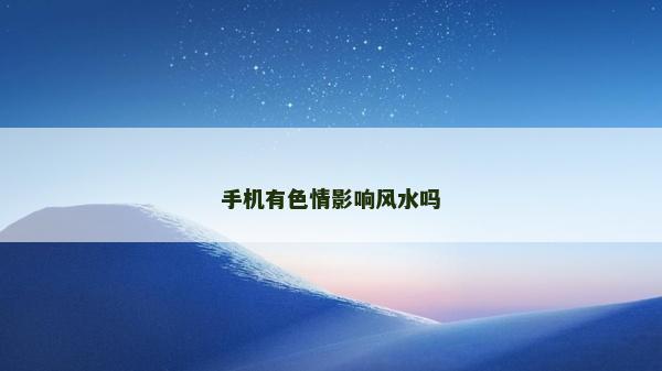 手機(jī)有色情影響風(fēng)水嗎