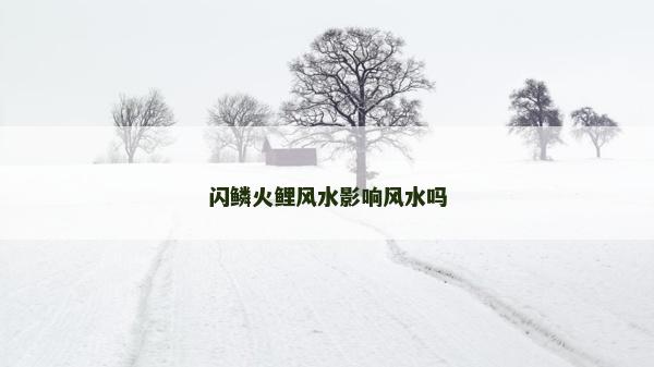閃鱗火鯉風水影響風水嗎