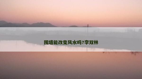 圍墻能改變風(fēng)水嗎?李雙林