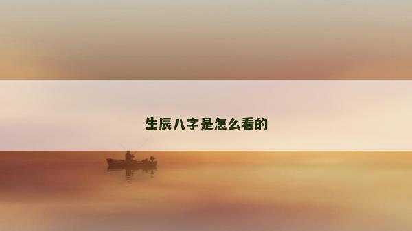 生辰八字是怎么看的