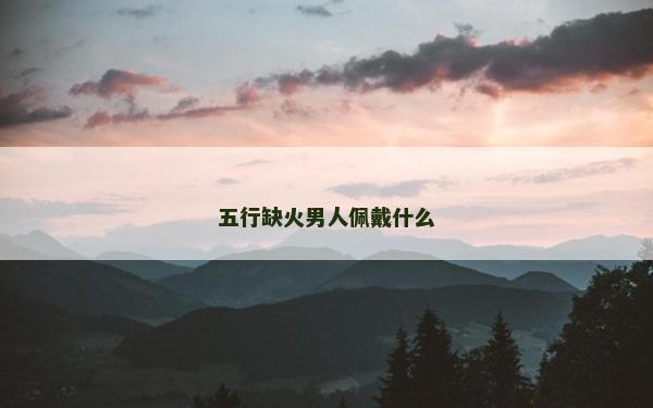 五行缺火男人佩戴什么