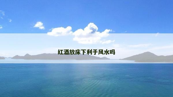 紅酒放床下利于風水嗎 紅酒放床下利于風水嗎
