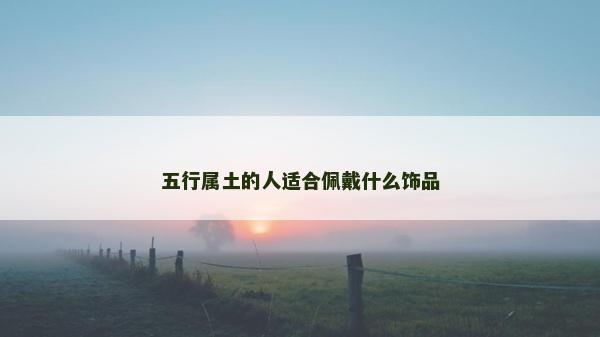 五行屬土的人適合佩戴什么飾品
