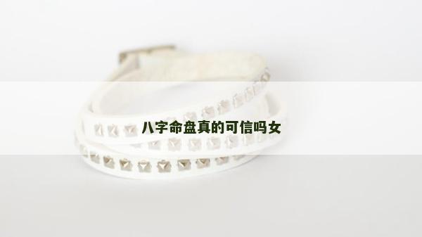 八字命盤真的可信嗎女