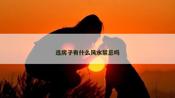 選房子有什么風水禁忌嗎