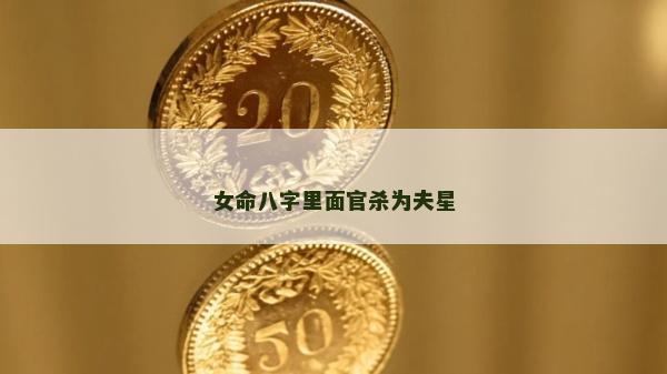 女命八字里面官殺為夫星 女命八字里面官殺為夫星