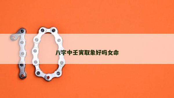 八字中壬寅取象好嗎女命