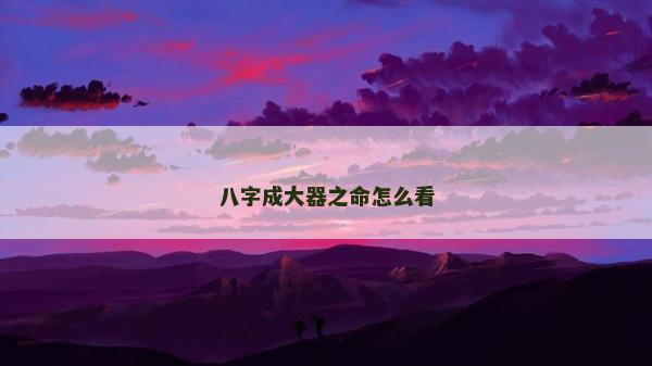 八字成大器之命怎么看