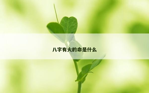 八字有火的命是什么 八字有火的命是什么