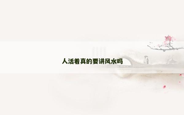人活著真的要講風(fēng)水嗎