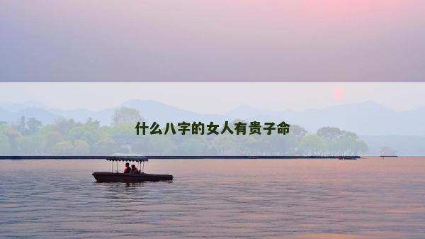 什么八字的女人有貴子命