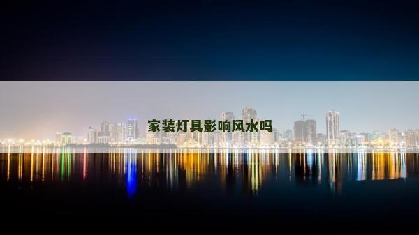 家裝燈具影響風水嗎
