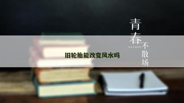 舊輪胎能改變風(fēng)水嗎