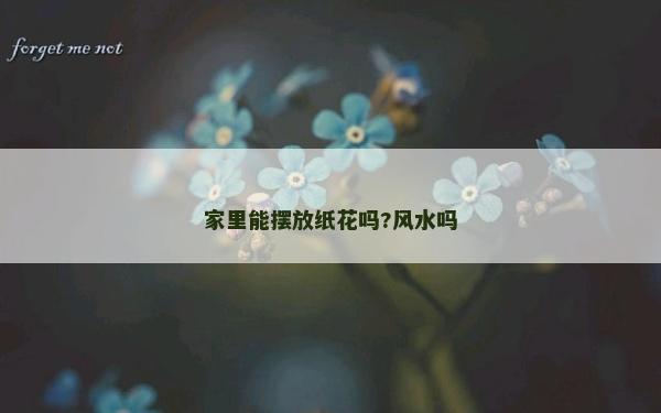 家里能擺放紙花嗎?風(fēng)水嗎