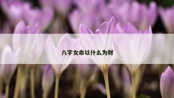 八字女命以什么為財