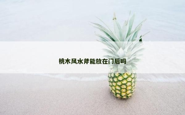 桃木風水斧能放在門后嗎