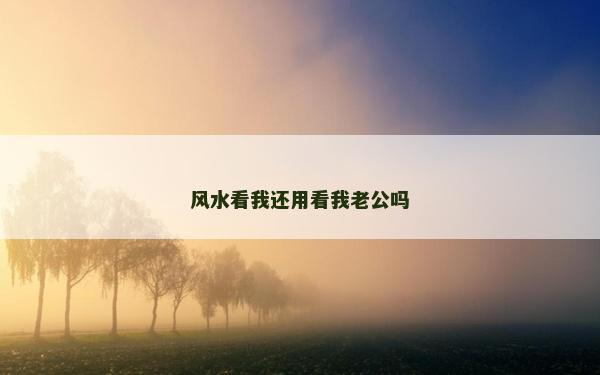 風(fēng)水看我還用看我老公嗎