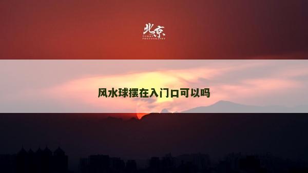 風水球擺在入門口可以嗎 風水球擺在入門口可以嗎