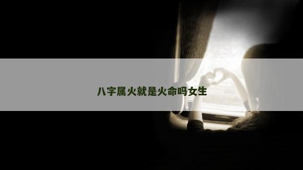 八字屬火就是火命嗎女生