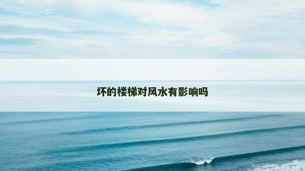 壞的樓梯對(duì)風(fēng)水有影響嗎
