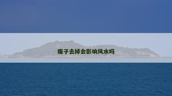 痦子去掉會(huì)影響風(fēng)水嗎