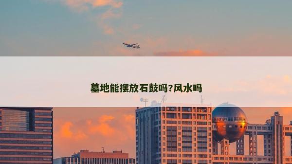 墓地能擺放石鼓嗎?風水嗎