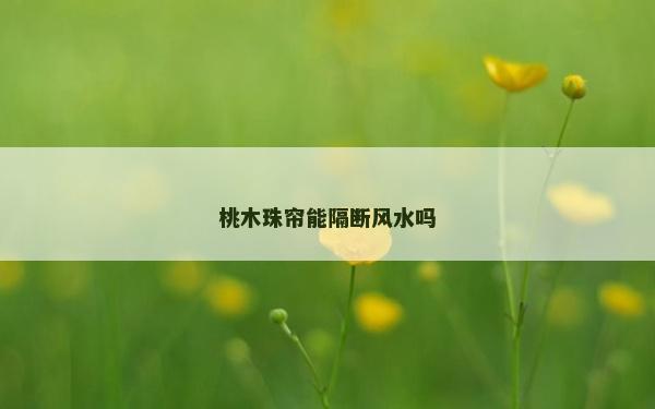 桃木珠簾能隔斷風(fēng)水嗎
