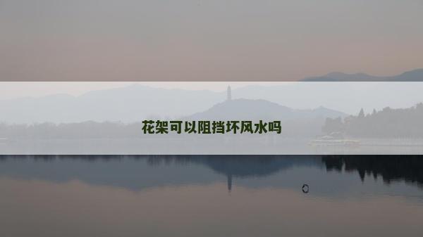 花架可以阻擋壞風(fēng)水嗎