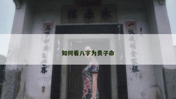 如何看八字為貴子命 如何看八字為貴子命