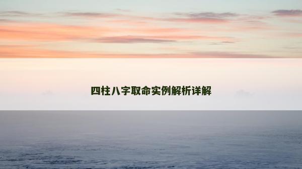 四柱八字取命實(shí)例解析詳解