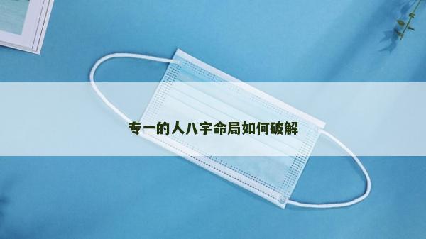 專一的人八字命局如何破解
