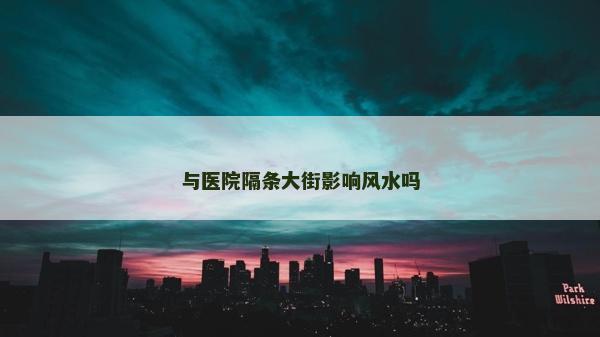 與醫院隔條大街影響風水嗎