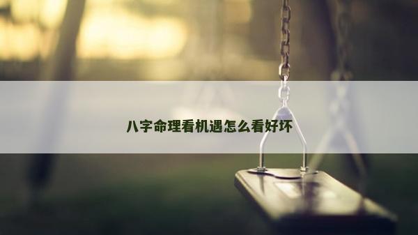 八字命理看機(jī)遇怎么看好壞
