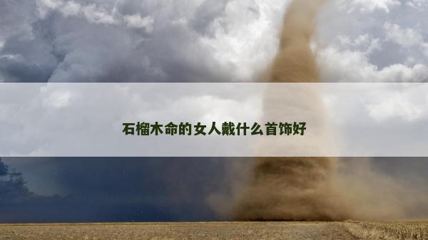 石榴木命的女人戴什么首飾好