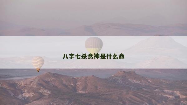 八字七殺食神是什么命