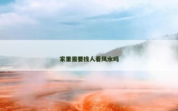 家里需要找人看風水嗎 家里需要找人看風水嗎