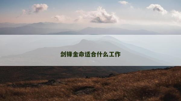 劍鋒金命適合什么工作 劍鋒金命適合什么工作