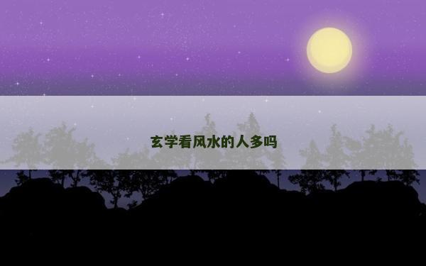 玄學看風水的人多嗎 玄學看風水的人多嗎