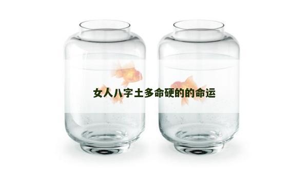 女人八字土多命硬的的命運(yùn)