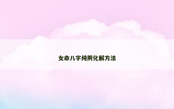 女命八字純陰化解方法