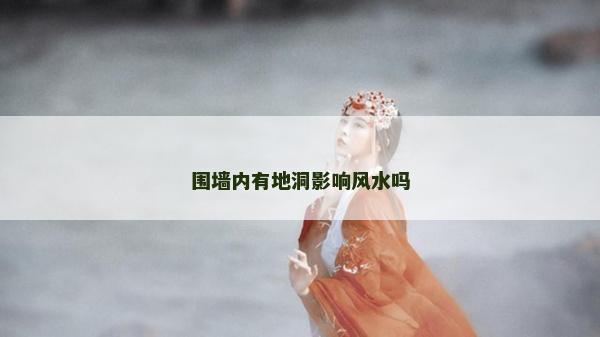 圍墻內(nèi)有地洞影響風(fēng)水嗎