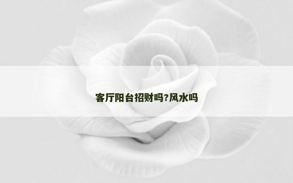 客廳陽臺招財嗎?風水嗎