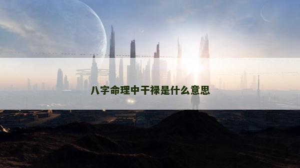 八字命理中干祿是什么意思