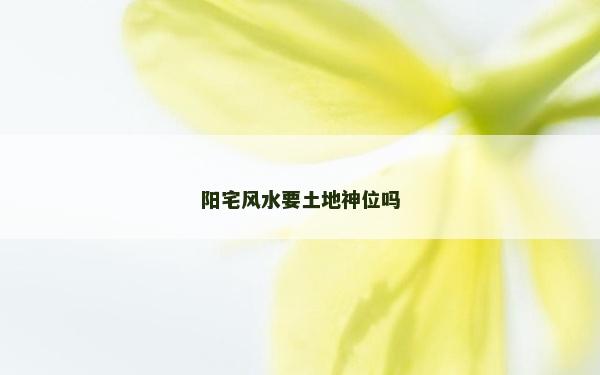 陽(yáng)宅風(fēng)水要土地神位嗎